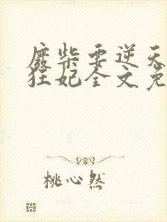 废柴要逆天魔帝狂妃全文免费阅读