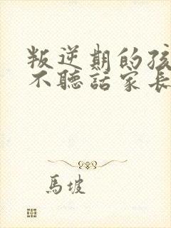 叛逆期的孩子在不听话家长该咋办