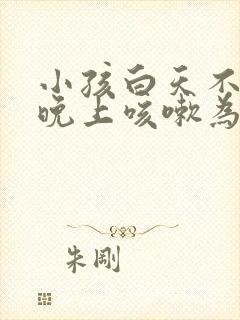小孩白天不咳嗽晚上咳嗽为什么?