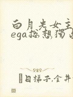白月光女主omega总想独占我