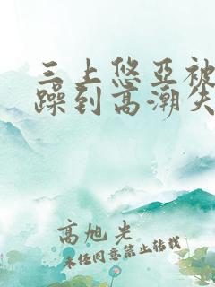 三上悠亚被狂c躁到高潮失禁