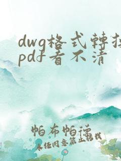 dwg格式转换pdf看不清