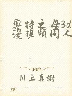 奥特之母3d动漫视频同人在线观看