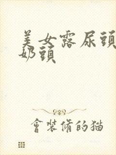 美女露尿头 露奶头