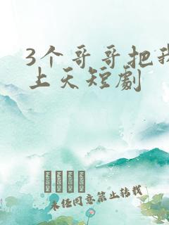 3个哥哥把我宠上天短剧