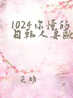 1024你懂的日韩人妻欧美