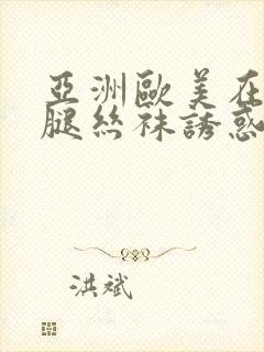 亚洲欧美在线美腿丝袜诱惑