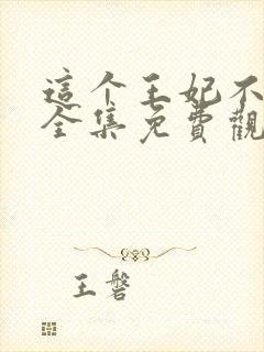 这个王妃不对劲全集免费观看
