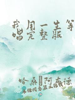 我用一生等你原唱完整版