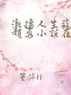 激扬人生苏媚和赵勇小说在线看