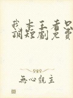 我本王者只是低调短剧免费观看全集