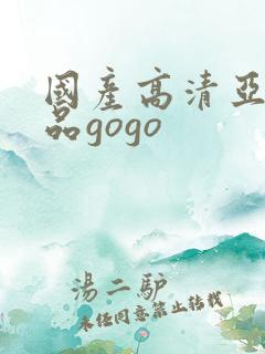 国产高清亚洲精品gogo