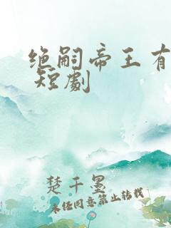 绝嗣帝王有崽啦 短剧