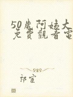 50岁阿姨大人免费观看电视剧二婶