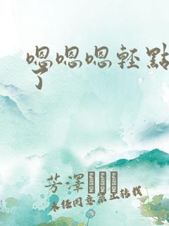 嗯嗯嗯轻点太大了