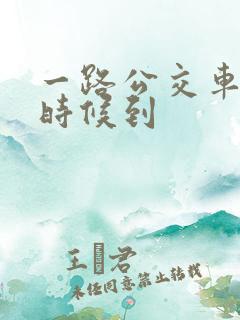 一路公交车什么时候到