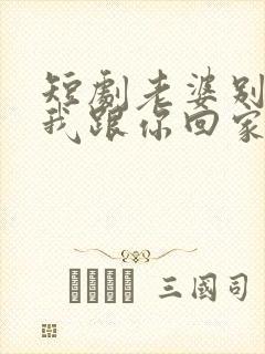 短剧老婆别追了我跟你回家在线观看