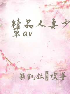 精品人妻少妇嫩草av