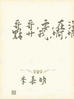 哥哥,要,在深点艹我,啊,啊,好爽啊,