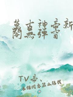 万古神帝新笔趣阁无弹窗