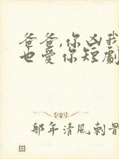 爸爸,你凶我我也爱你短剧免费播放