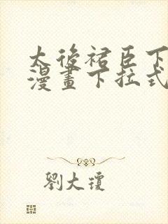 太后裙臣下免费漫画下拉式免费阅读漫画