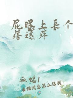 屁眼上长个硬疙瘩还疼