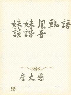 妹妹用韩语怎么说谐音