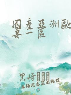 国产亚洲欧美夫妻一区
