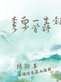 李白一生创作了多少首诗