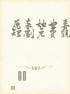 原来她也喜欢我短剧免费观看