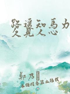 路遥知马力 日久见人心