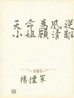 天命为凰逆天六小姐顾清离男主