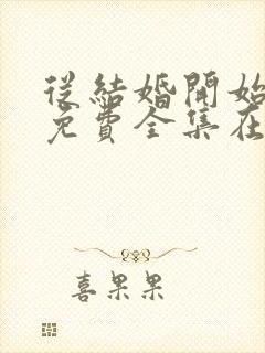 从结婚开始恋爱免费全集在线观看