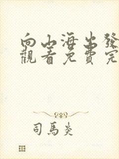 向山海出发在线观看免费完整版