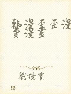 韩漫歪歪漫画免费漫画