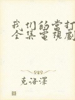 我们的当打之年全集电视剧免费观看