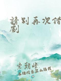 请别再次错过短剧