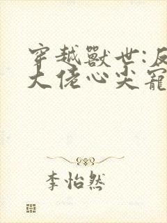 穿越兽世:反派大佬心尖宠