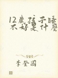12岁孩子睡眠不好是什么原因