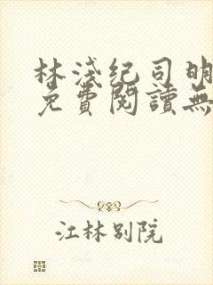 林浅纪司明全文免费阅读无弹窗