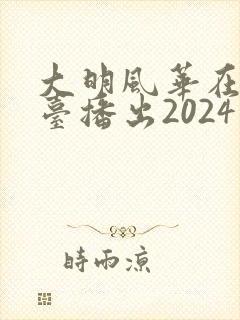 大明风华在哪个台播出2024