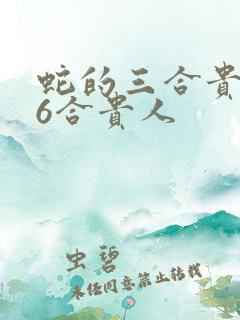 蛇的三合贵人和6合贵人