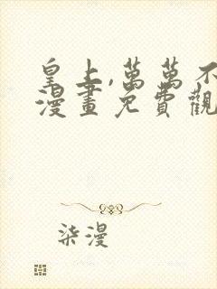 皇上,万万不可漫画免费观看漫画