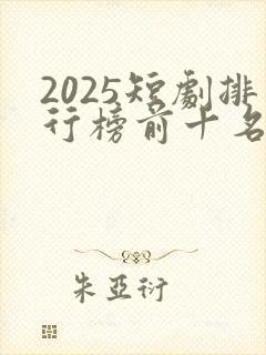 2025短剧排行榜前十名男主角