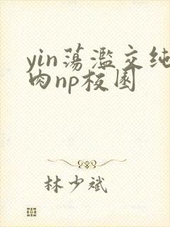 yin荡滥交纯肉np校园