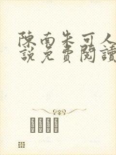 陈南朱可人的小说免费阅读无弹窗