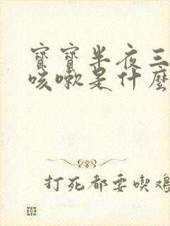 宝宝半夜三四点咳嗽是什么原因