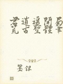 君逍遥开局签到荒古圣体笔趣阁无弹窗