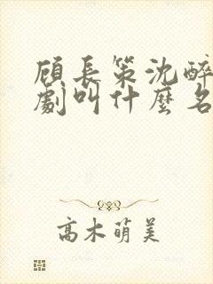 顾长策沈醉欢短剧叫什么名字